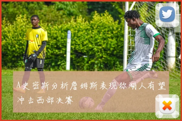 A史密斯分析詹姆斯表现称湖人有望冲击西部决赛