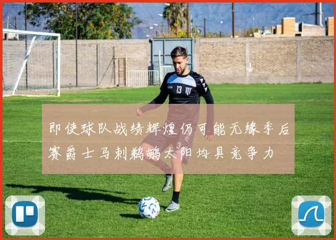 即使球队战绩辉煌仍可能无缘季后赛爵士马刺鹈鹕太阳均具竞争力