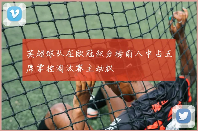 英超球队在欧冠积分榜前八中占五席掌控淘汰赛主动权