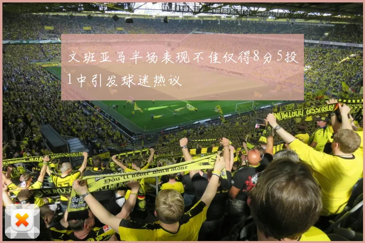 文班亚马半场表现不佳仅得8分5投1中引发球迷热议