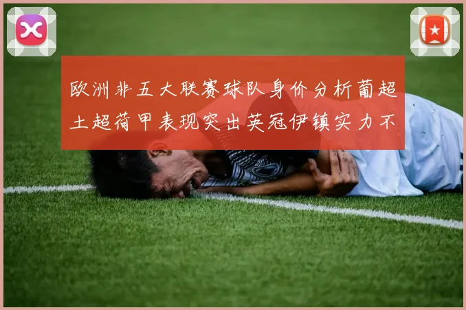 欧洲非五大联赛球队身价分析葡超土超荷甲表现突出英冠伊镇实力不容小觑
