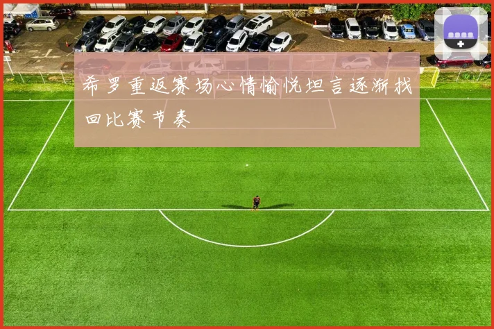希罗重返赛场心情愉悦坦言逐渐找回比赛节奏
