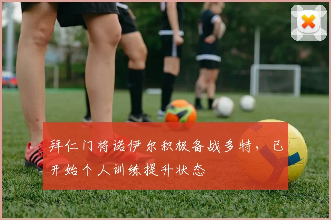 拜仁门将诺伊尔积极备战多特，已开始个人训练提升状态