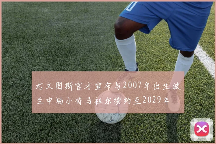 尤文图斯官方宣布与2007年出生波兰中场小将马祖尔续约至2029年