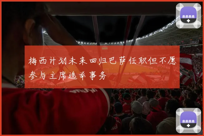 梅西计划未来回归巴萨任职但不愿参与主席选举事务