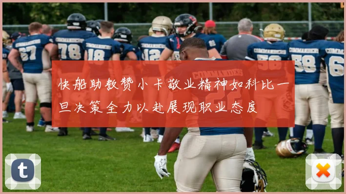快船助教赞小卡敬业精神如科比一旦决策全力以赴展现职业态度