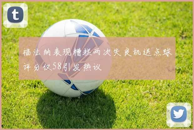 福法纳表现糟糕两次失良机送点球评分仅58引发热议