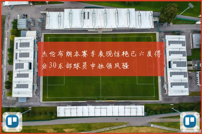 杰伦布朗本赛季表现惊艳已六度得分30东部球员中独领风骚
