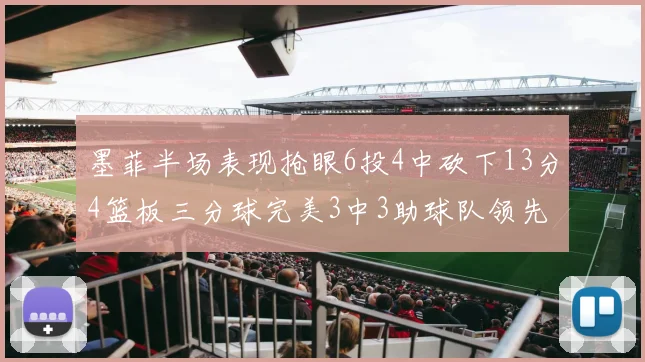 墨菲半场表现抢眼6投4中砍下13分4篮板三分球完美3中3助球队领先