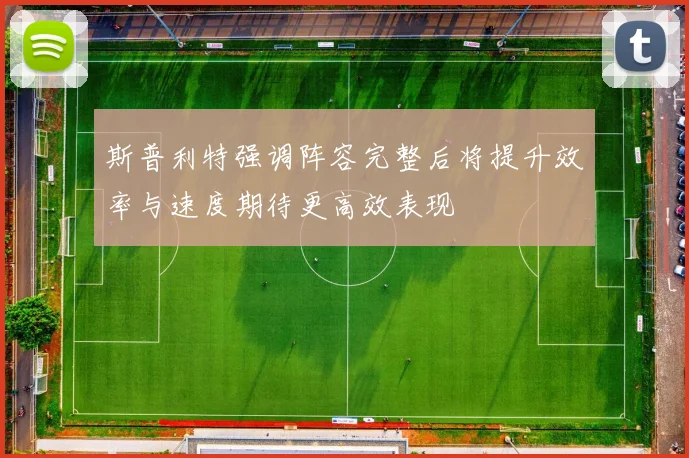 斯普利特强调阵容完整后将提升效率与速度期待更高效表现