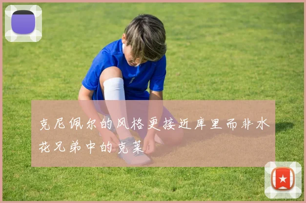 克尼佩尔的风格更接近库里而非水花兄弟中的克莱