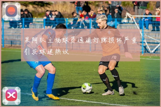 果阿队主场球员通道灯牌损坏严重引发球迷热议