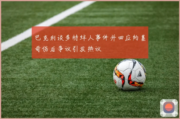 巴克利谈多特绊人事件并回应约基奇伤后争议引发热议