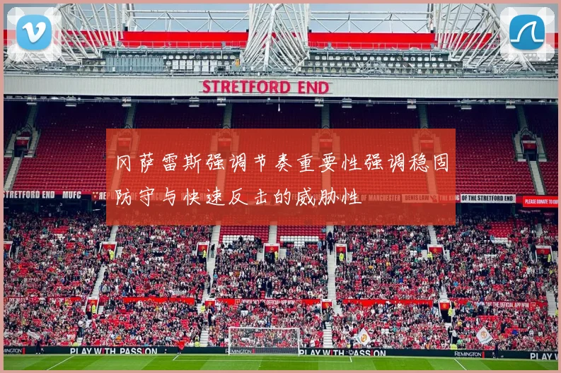冈萨雷斯强调节奏重要性强调稳固防守与快速反击的威胁性
