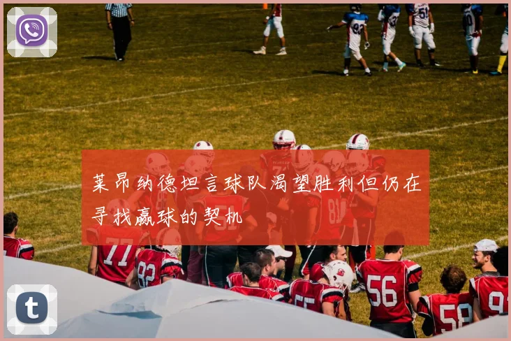 莱昂纳德坦言球队渴望胜利但仍在寻找赢球的契机