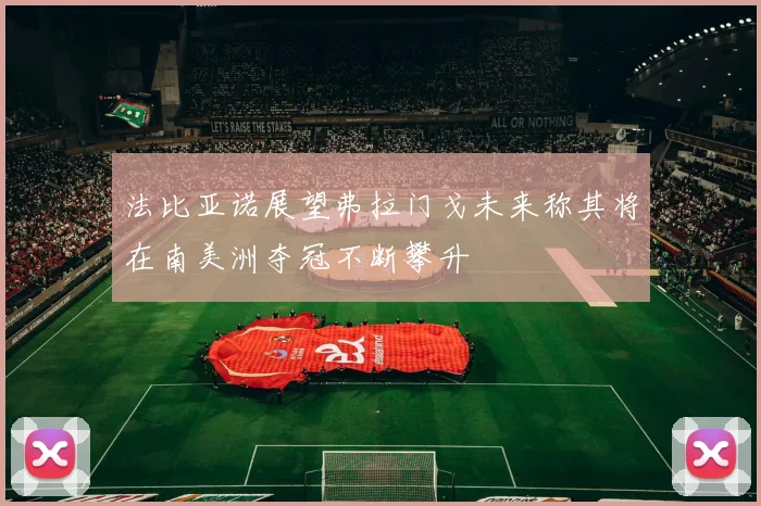 法比亚诺展望弗拉门戈未来称其将在南美洲夺冠不断攀升