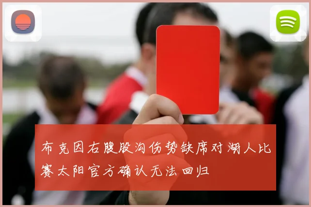 布克因右腹股沟伤势缺席对湖人比赛太阳官方确认无法回归