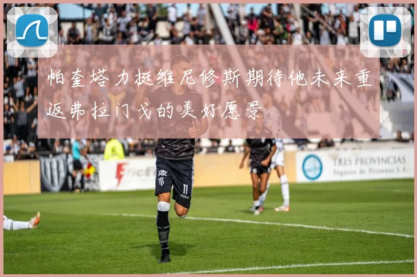 帕奎塔力挺维尼修斯期待他未来重返弗拉门戈的美好愿景