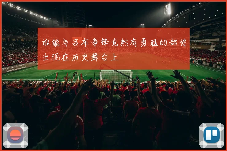 谁能与吕布争锋竟然有勇猛的部将出现在历史舞台上
